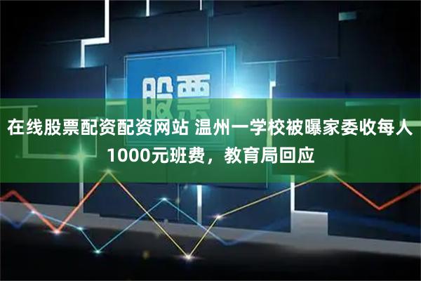 在线股票配资配资网站 温州一学校被曝家委收每人1000元班费，教育局回应