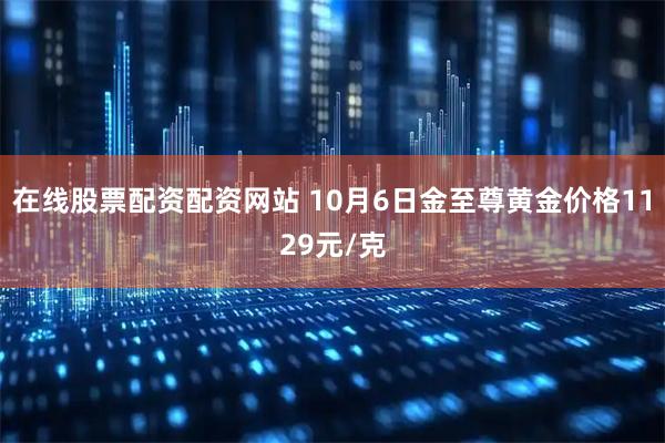 在线股票配资配资网站 10月6日金至尊黄金价格1129元/克