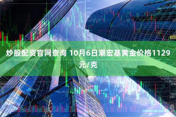 炒股配资官网查询 10月6日潮宏基黄金价格1129元/克