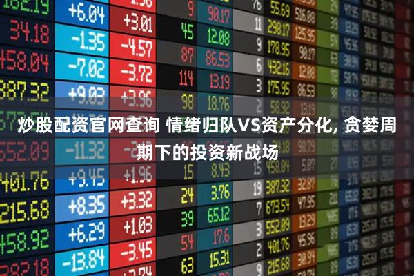 炒股配资官网查询 情绪归队VS资产分化, 贪婪周期下的投资新战场