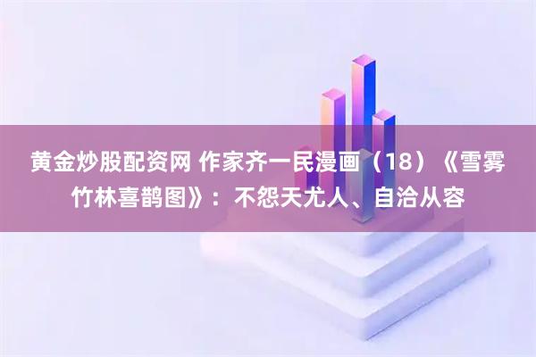 黄金炒股配资网 作家齐一民漫画（18）《雪雾竹林喜鹊图》：不怨天尤人、自洽从容