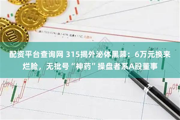 配资平台查询网 315揭外泌体黑幕：6万元换来烂脸，无批号“神药”操盘者系A股董事