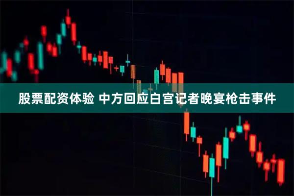 股票配资体验 中方回应白宫记者晚宴枪击事件